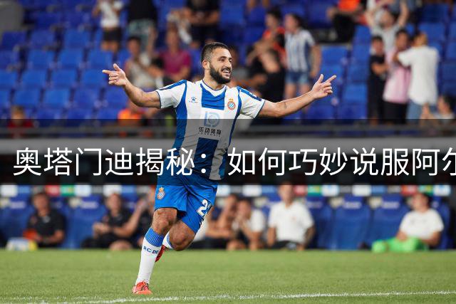 奥塔门迪揭秘：如何巧妙说服阿尔马达重返河床
