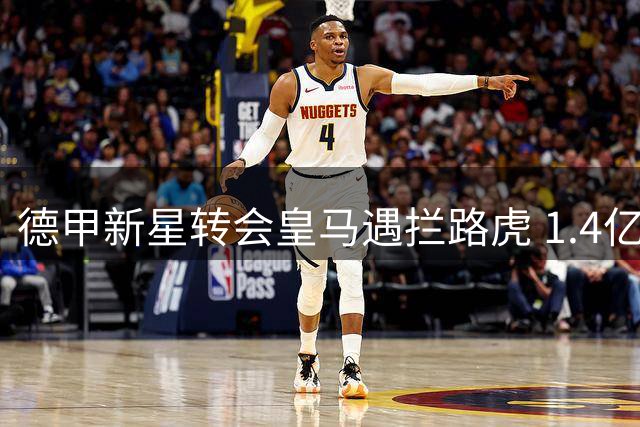 德甲新星转会皇马遇拦路虎 1.4亿天价交易最后手续卡壳