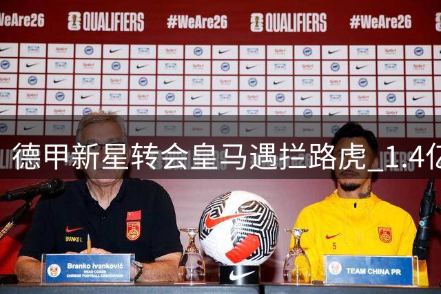 德甲新星转会皇马遇拦路虎 1.4亿天价交易最后手续卡壳