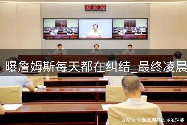 曝詹姆斯每天都在纠结 最终凌晨1点决定加盟76人
